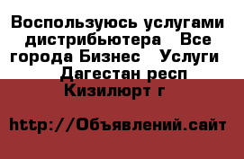 Воспользуюсь услугами дистрибьютера - Все города Бизнес » Услуги   . Дагестан респ.,Кизилюрт г.